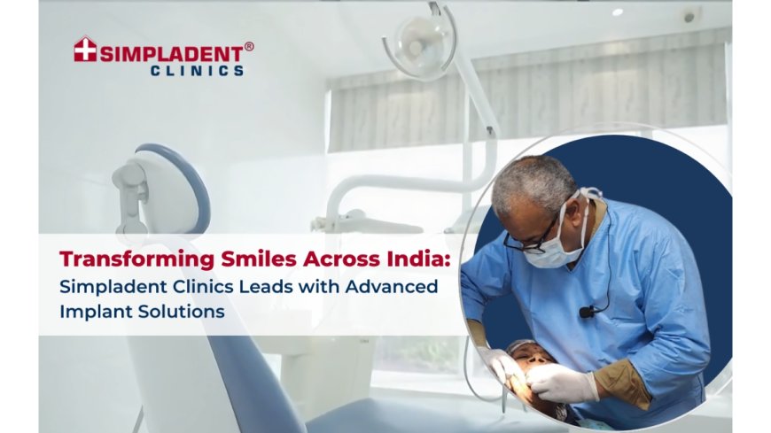 Transforming Smiles Across India: Simpladent Clinics Leads with Advanced Implant Solutions